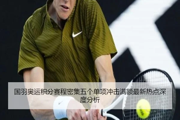 国羽奥运积分赛程密集五个单项冲击满额最新热点深度分析